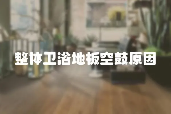 整體衛(wèi)浴地板空鼓原因