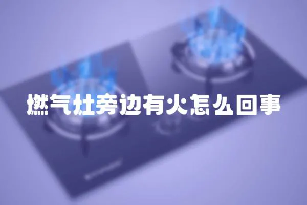 燃氣灶旁邊有火怎么回事