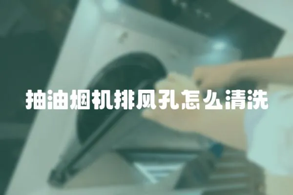 抽油煙機排風孔怎么清洗