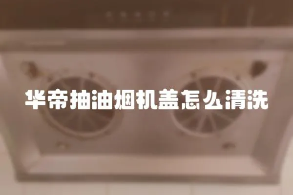 華帝抽油煙機蓋怎么清洗