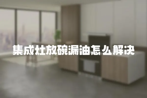 集成灶放碗漏油怎么解決