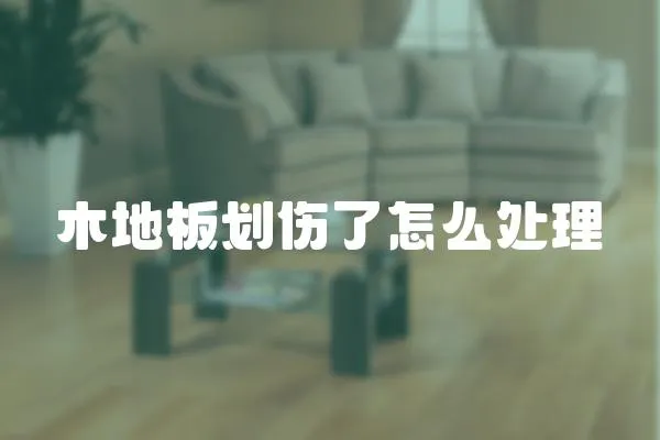 木地板劃傷了怎么處理