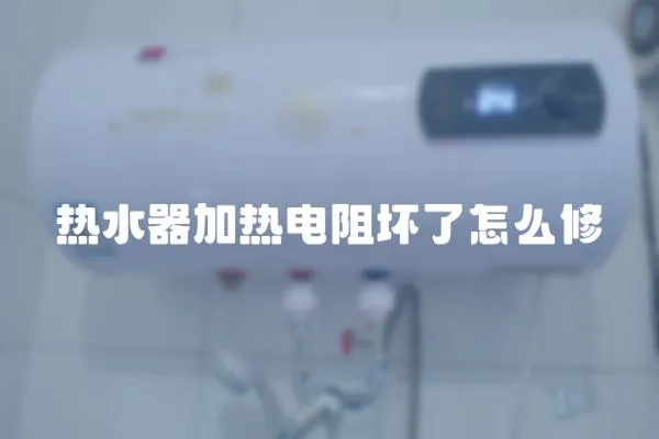 热水器加热电阻坏了怎么修