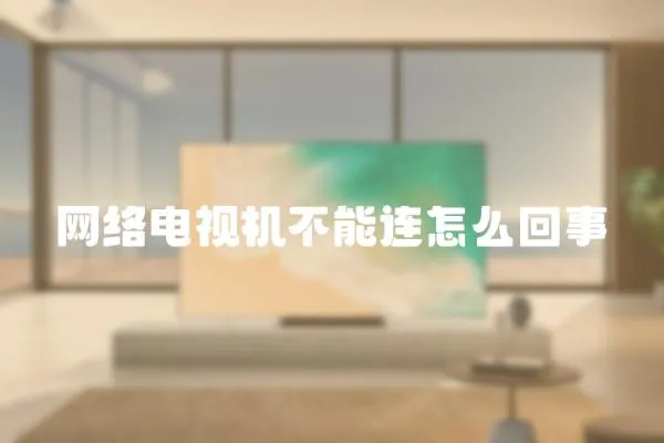 網絡電視機不能連怎么回事
