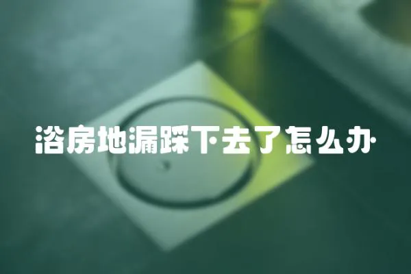 浴房地漏踩下去了怎么辦