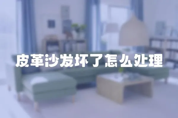 皮革沙發(fā)壞了怎么處理