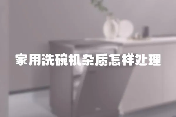 家用洗碗機雜質怎樣處理