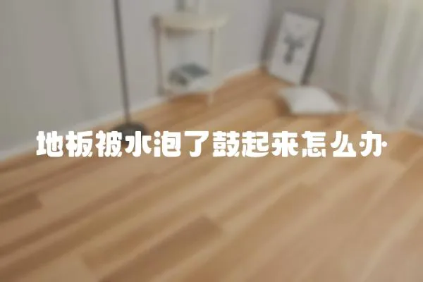 地板被水泡了鼓起來怎么辦