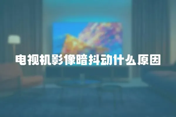 電視機影像暗抖動什么原因