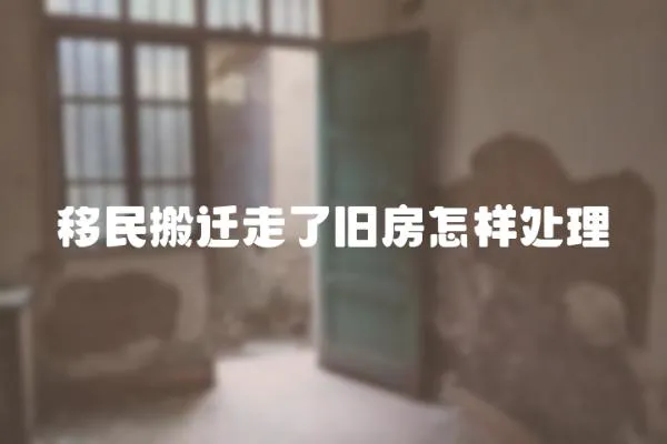 移民搬遷走了舊房怎樣處理