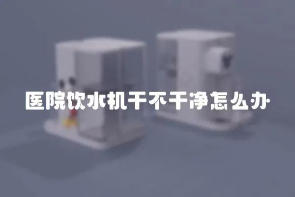 醫院飲水機干不干凈怎么辦