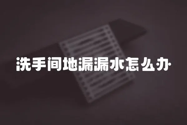 洗手間地漏漏水怎么辦