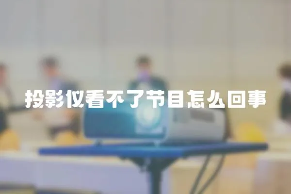 投影儀看不了節(jié)目怎么回事