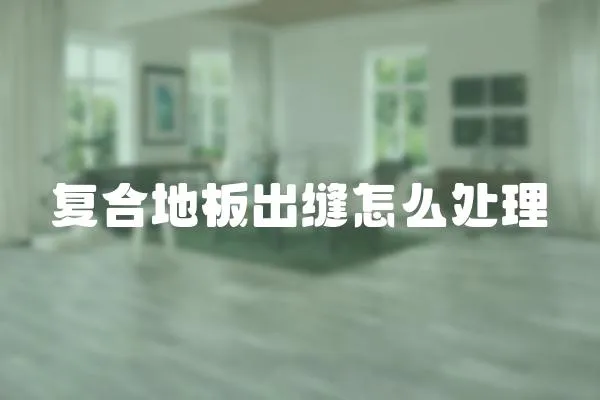復合地板出縫怎么處理