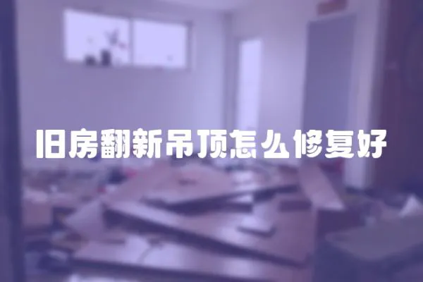 舊房翻新吊頂怎么修復好