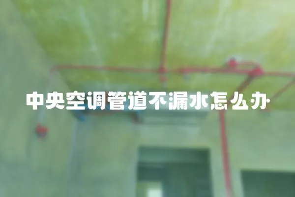 中央空調(diào)管道不漏水怎么辦