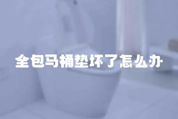 全包馬桶墊壞了怎么辦