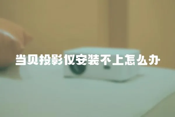 当贝投影仪安装不上怎么办