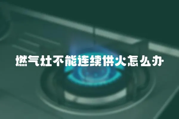 燃?xì)庠畈荒苓B續(xù)供火怎么辦