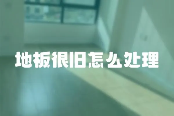 地板很舊怎么處理