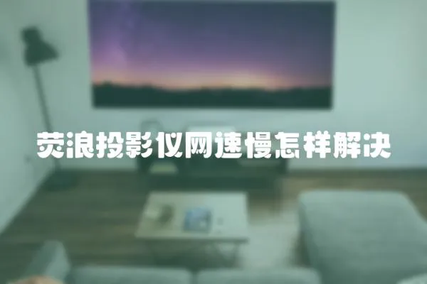 熒浪投影儀網速慢怎樣解決