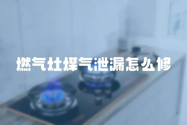 燃氣灶煤氣泄漏怎么修