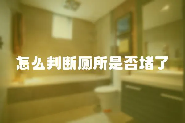 怎么判斷廁所是否堵了