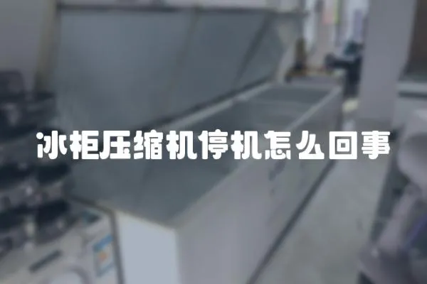 冰柜壓縮機停機怎么回事