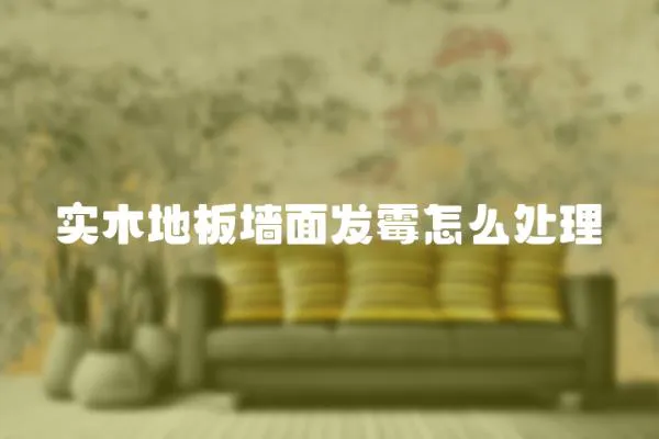 實木地板墻面發霉怎么處理