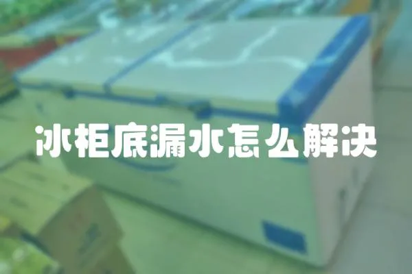 冰柜底漏水怎么解決