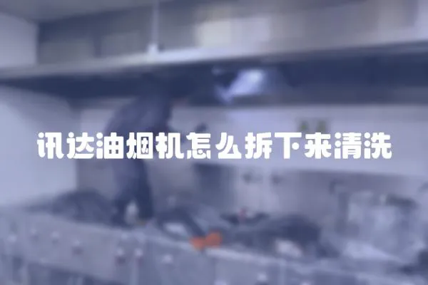 訊達(dá)油煙機(jī)怎么拆下來清洗