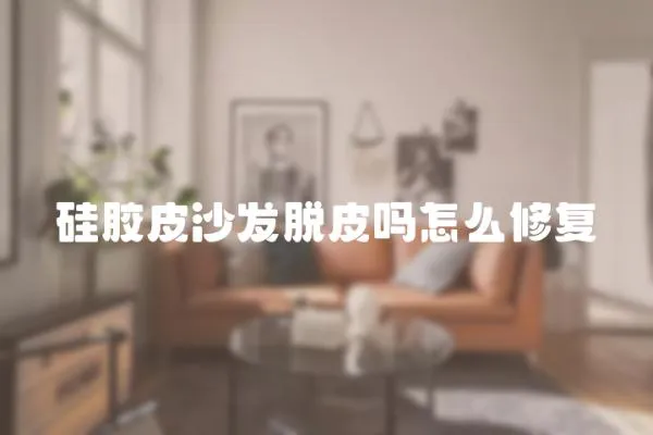 硅膠皮沙發脫皮嗎怎么修復