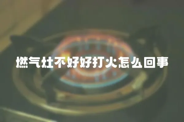 燃氣灶不好好打火怎么回事