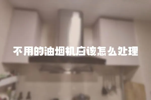 不用的油烟机应该怎么处理