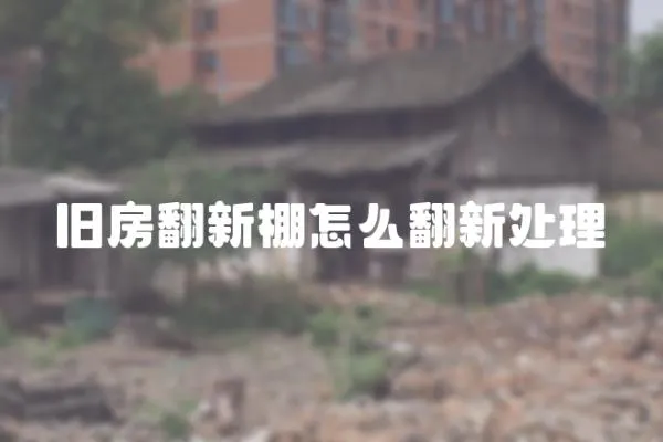 舊房翻新棚怎么翻新處理