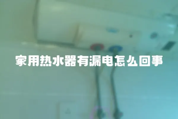 家用熱水器有漏電怎么回事