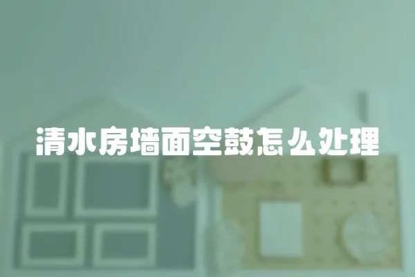 清水房墻面空鼓怎么處理
