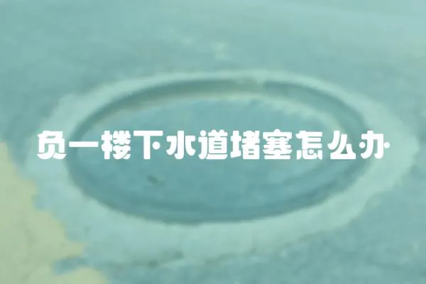 負一樓下水道堵塞怎么辦