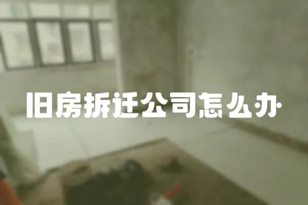 舊房拆遷公司怎么辦