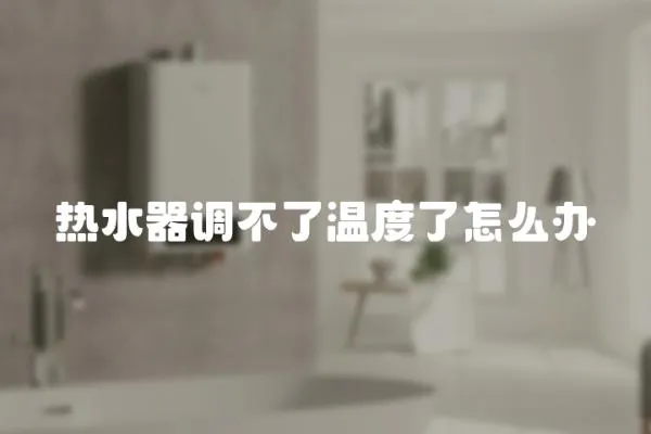 熱水器調不了溫度了怎么辦