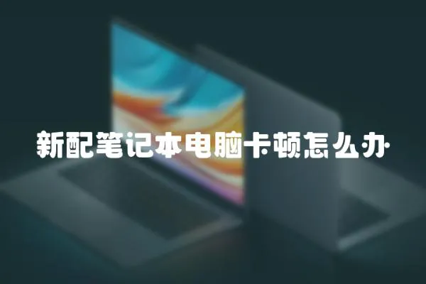 新配筆記本電腦卡頓怎么辦