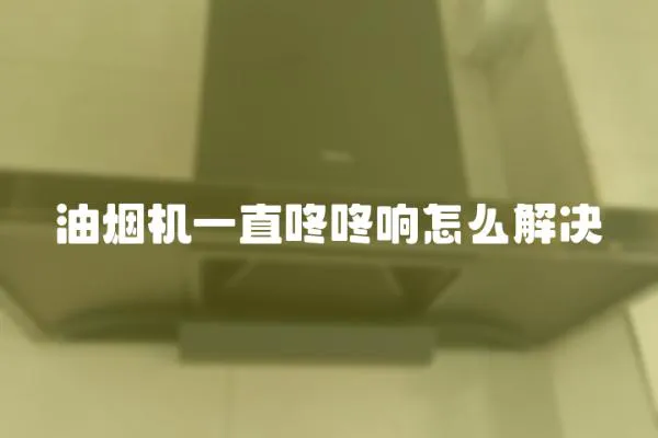 油煙機一直咚咚響怎么解決
