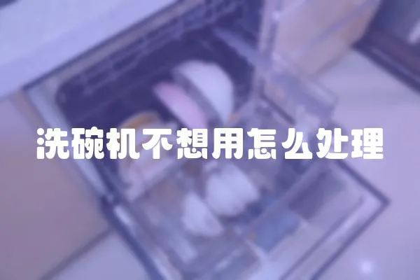 洗碗機不想用怎么處理