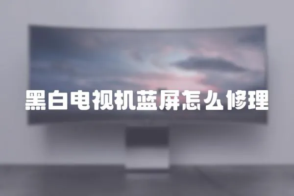 黑白電視機藍屏怎么修理