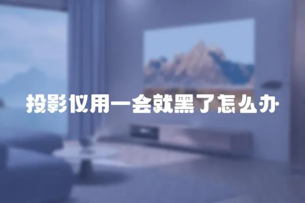 投影儀用一會就黑了怎么辦