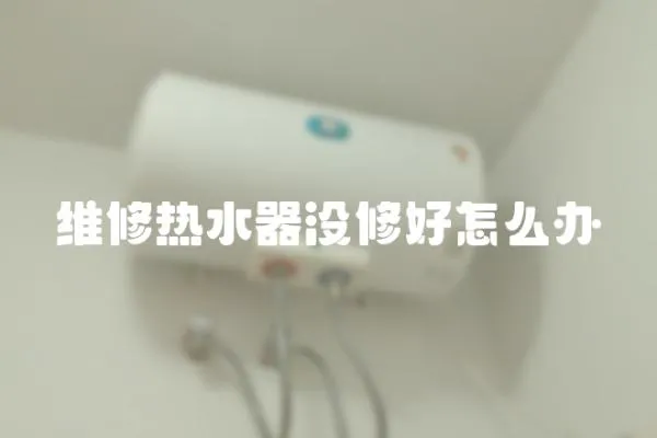 維修熱水器沒修好怎么辦