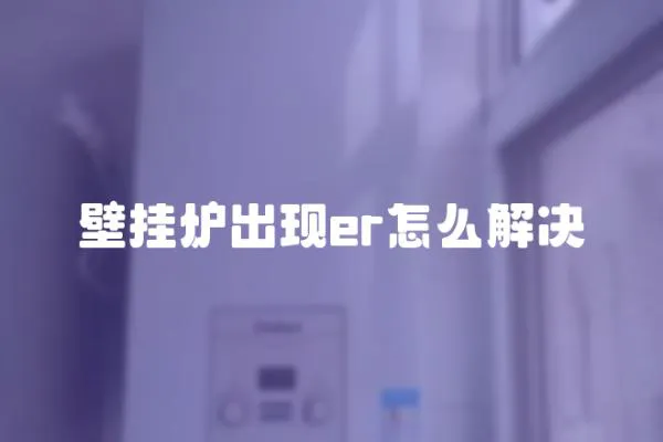 壁掛爐出現(xiàn)er怎么解決