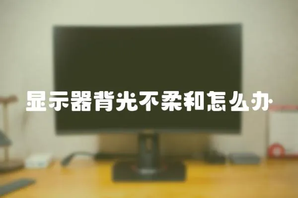 顯示器背光不柔和怎么辦