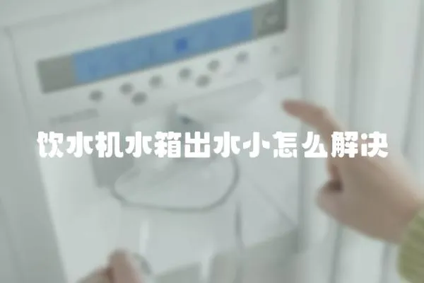 飲水機水箱出水小怎么解決