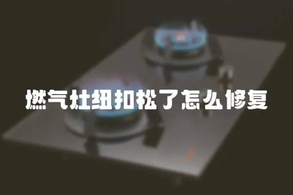 燃氣灶紐扣松了怎么修復